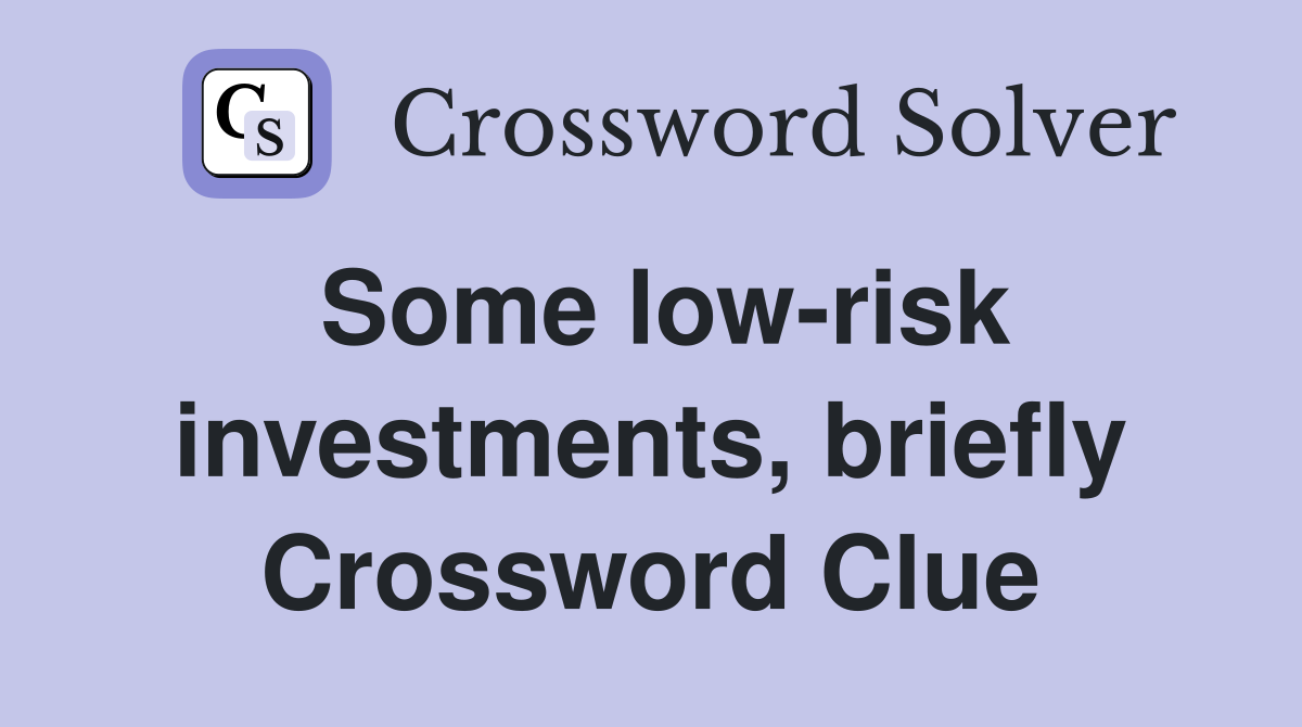 Some low-risk investments, briefly Crossword Clue