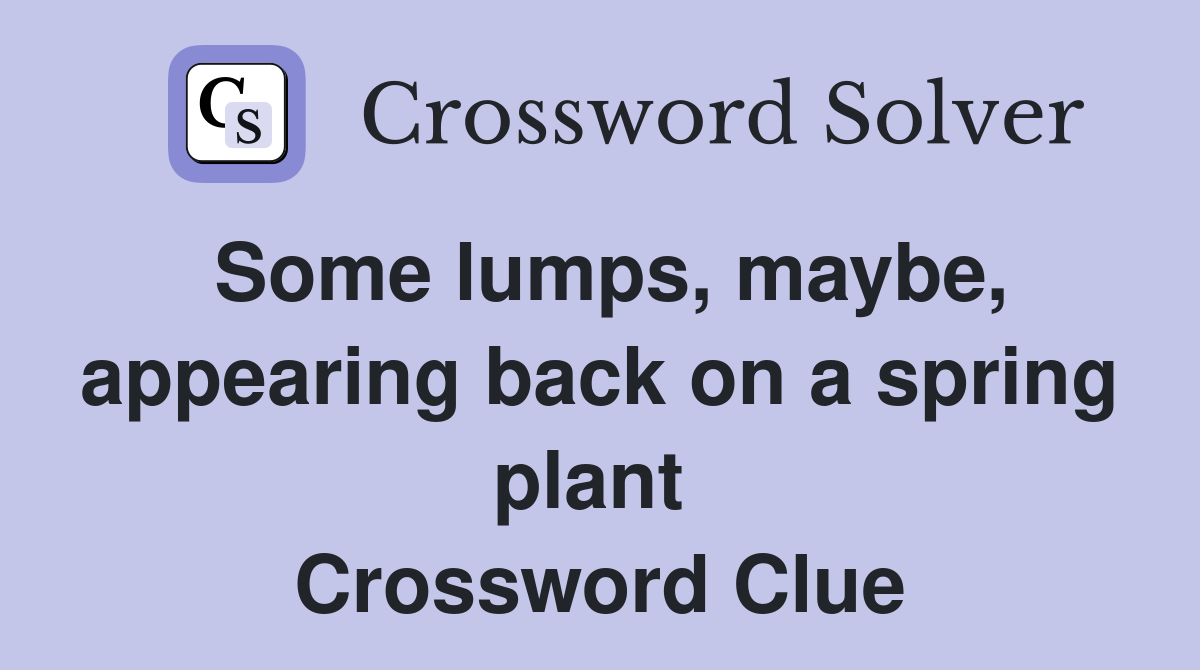 Some lumps, maybe, appearing back on a spring plant  Crossword Clue