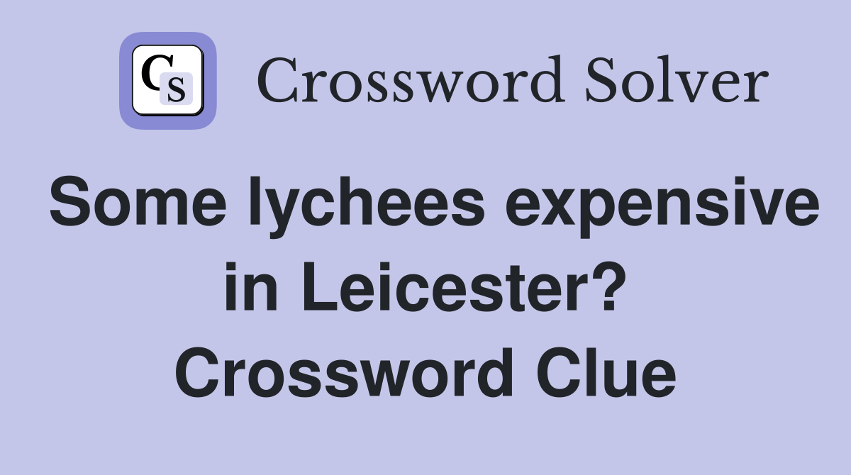 Some lychees expensive in Leicester? Crossword Clue