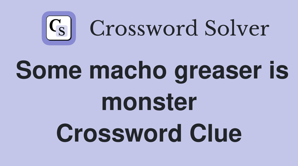 Some macho greaser is monster Crossword Clue
