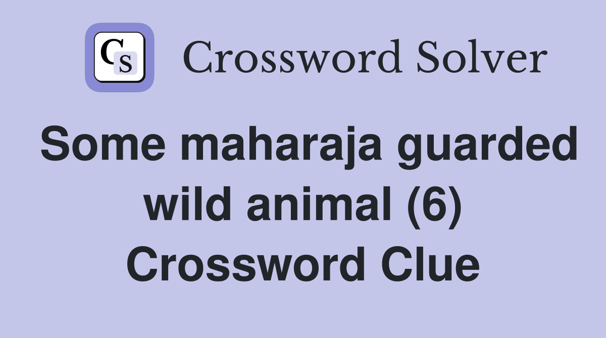 Some maharaja guarded wild animal (6) Crossword Clue
