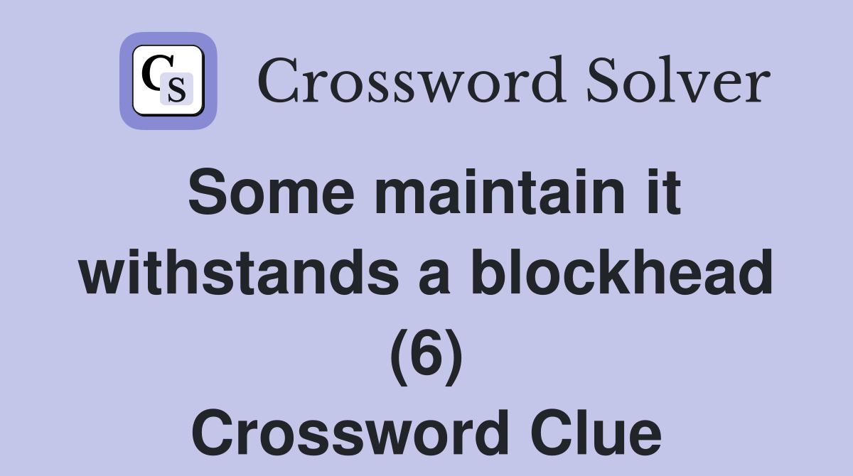 Some maintain it withstands a blockhead (6) Crossword Clue