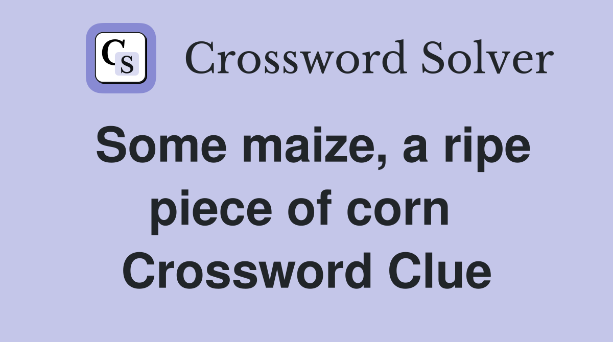 Some maize, a ripe piece of corn  Crossword Clue