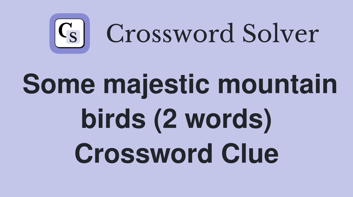Some majestic mountain birds (2 words) Crossword Clue