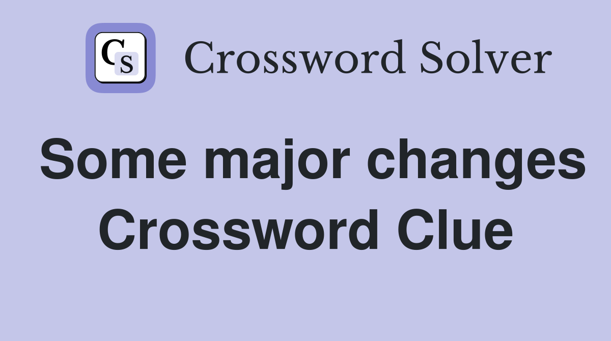 Some major changes Crossword Clue