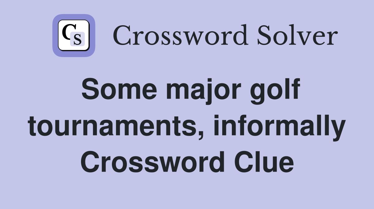 Some major golf tournaments, informally Crossword Clue
