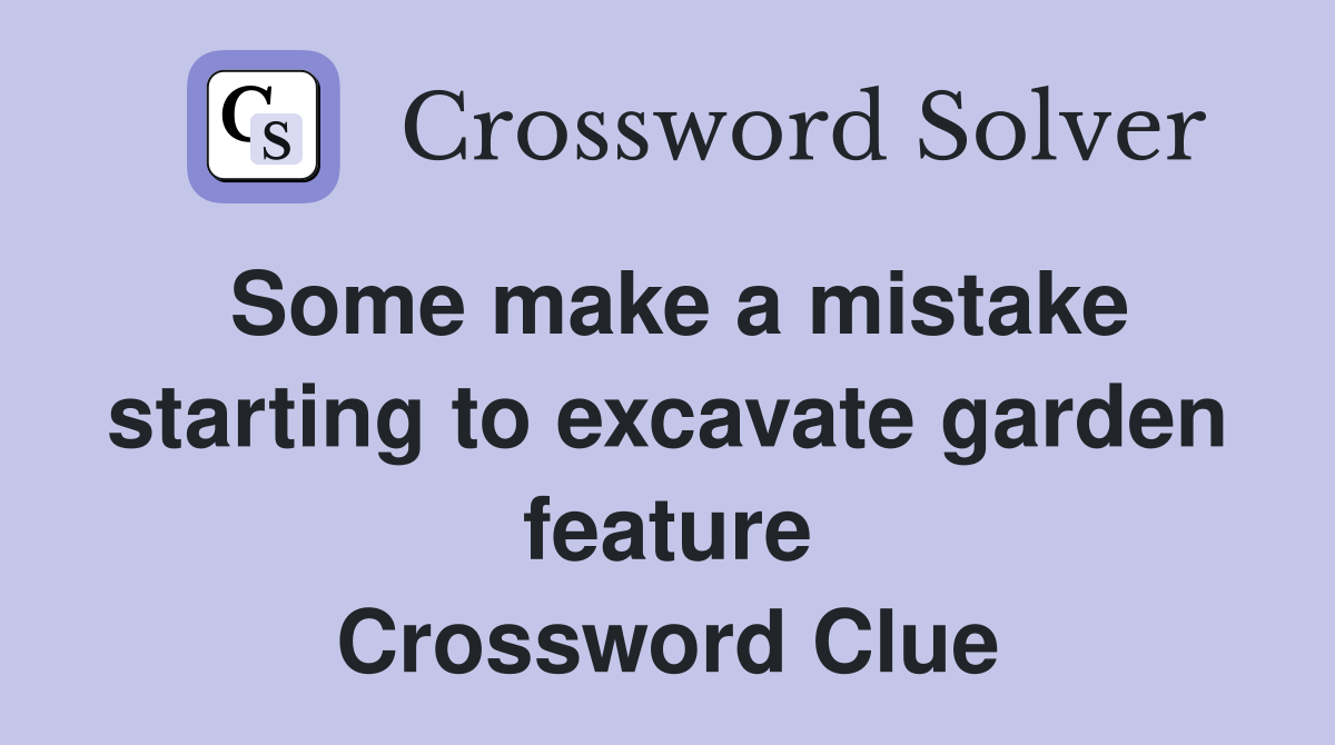 Some make a mistake starting to excavate garden feature Crossword Clue