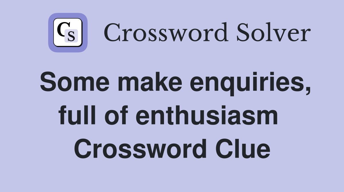 Some make enquiries, full of enthusiasm  Crossword Clue