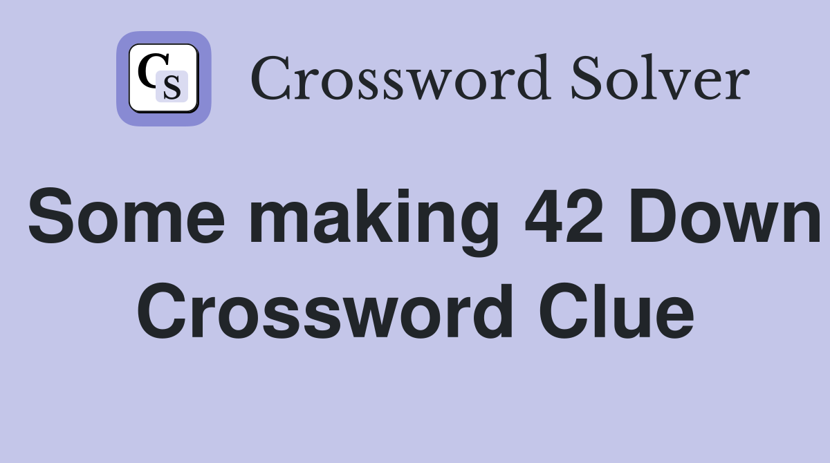 Some making 42 Down Crossword Clue