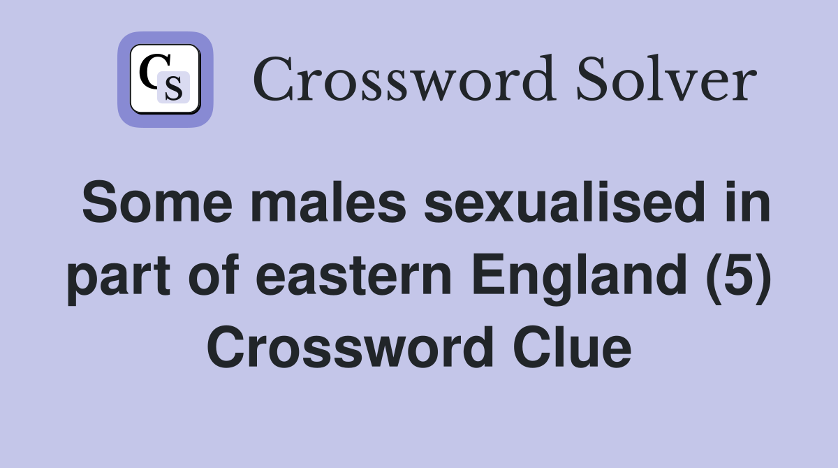 Some males sexualised in part of eastern England (5) Crossword Clue