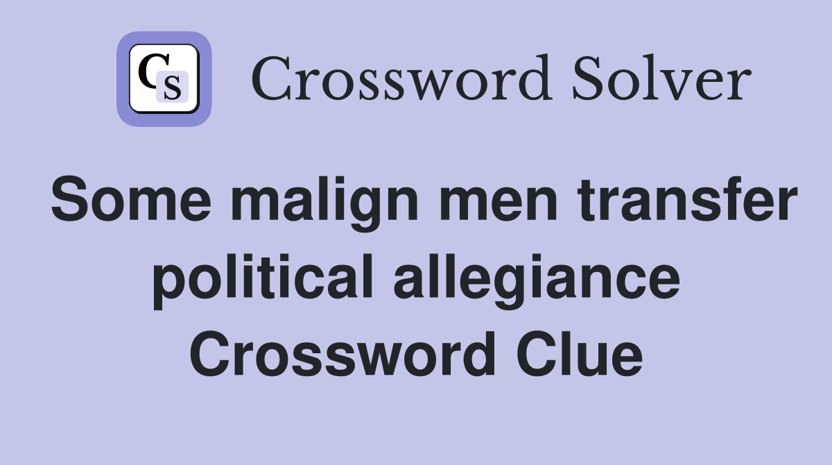 Some malign men transfer political allegiance Crossword Clue