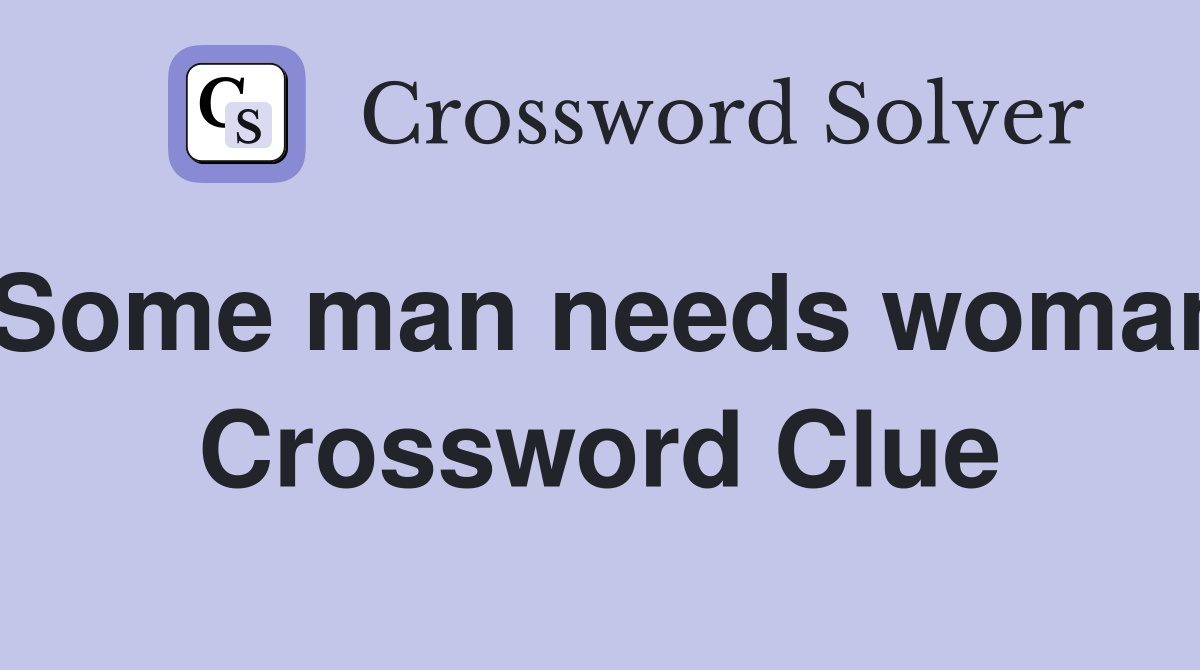 Some man needs woman Crossword Clue