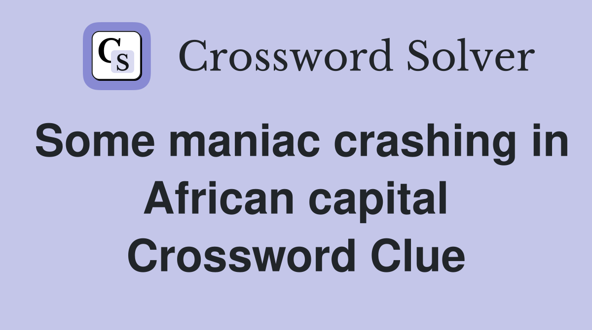 Some maniac crashing in African capital Crossword Clue