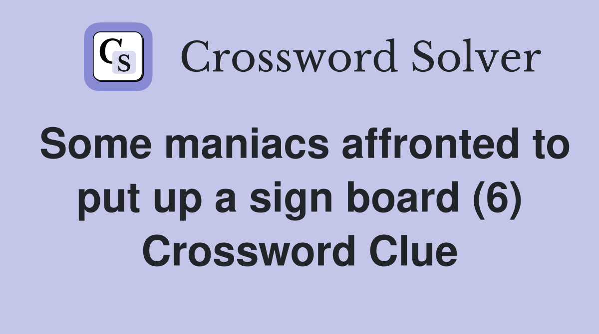 Some maniacs affronted to put up a sign board (6) Crossword Clue