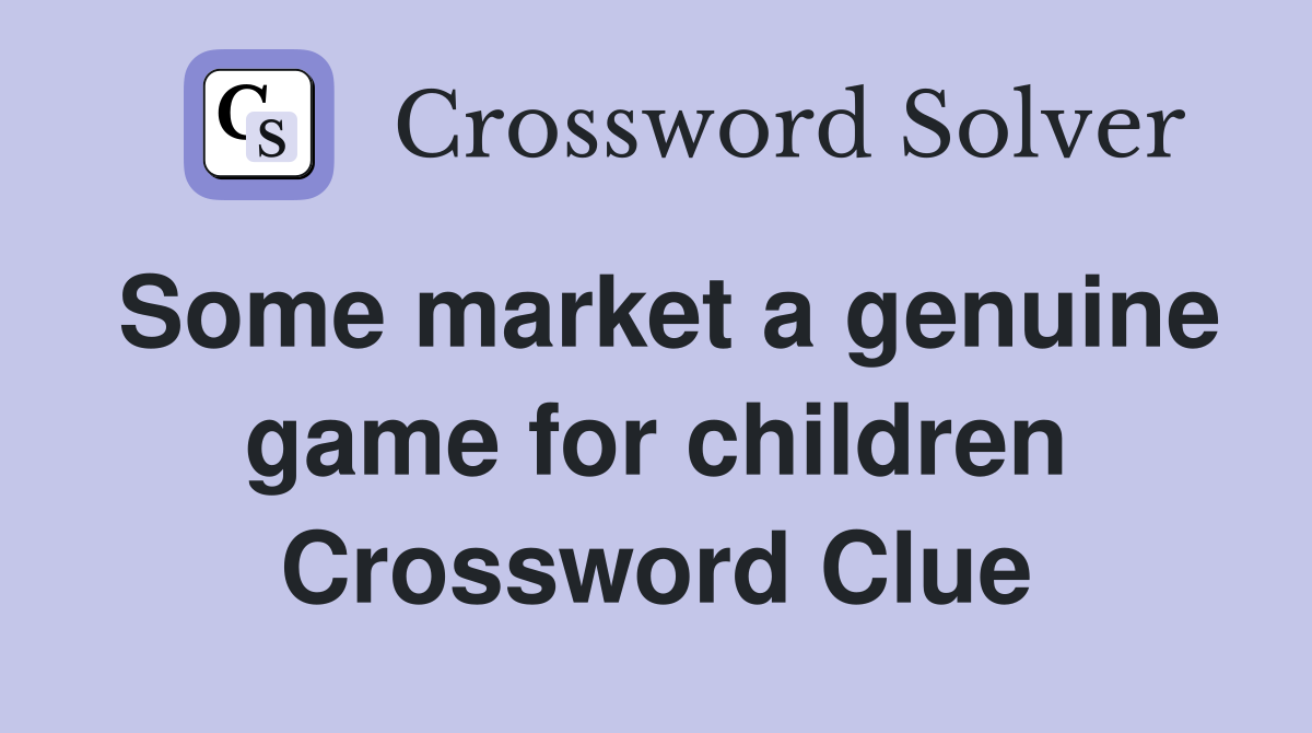 Some market a genuine game for children Crossword Clue
