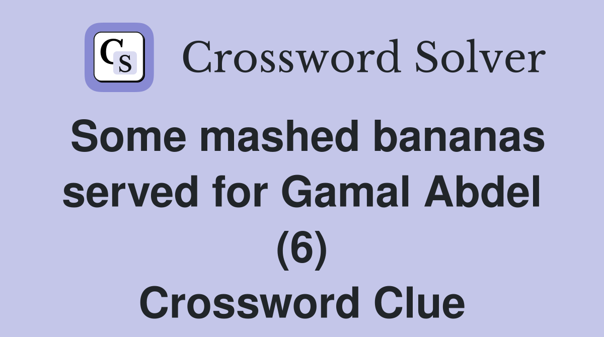 Some mashed bananas served for Gamal Abdel (6) Crossword Clue
