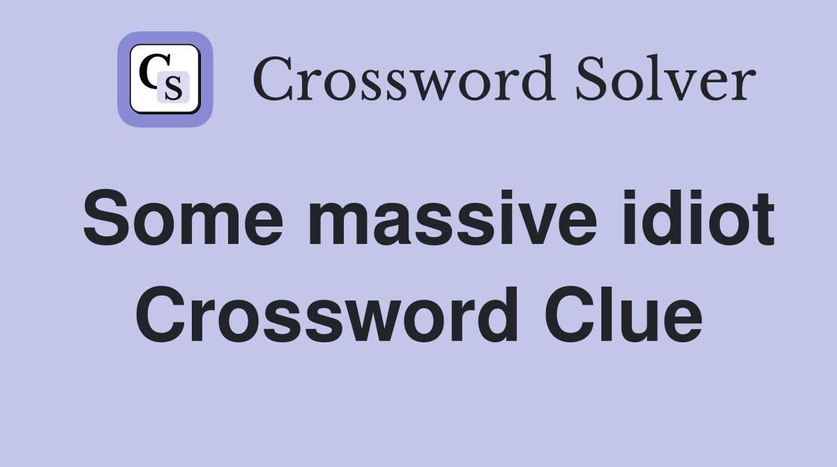 Some massive idiot Crossword Clue