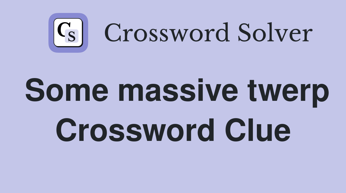 Some massive twerp Crossword Clue
