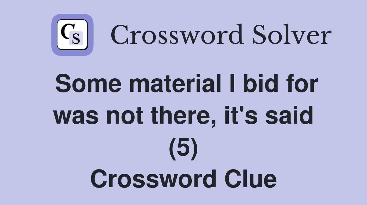 Some material I bid for was not there, it's said (5) Crossword Clue