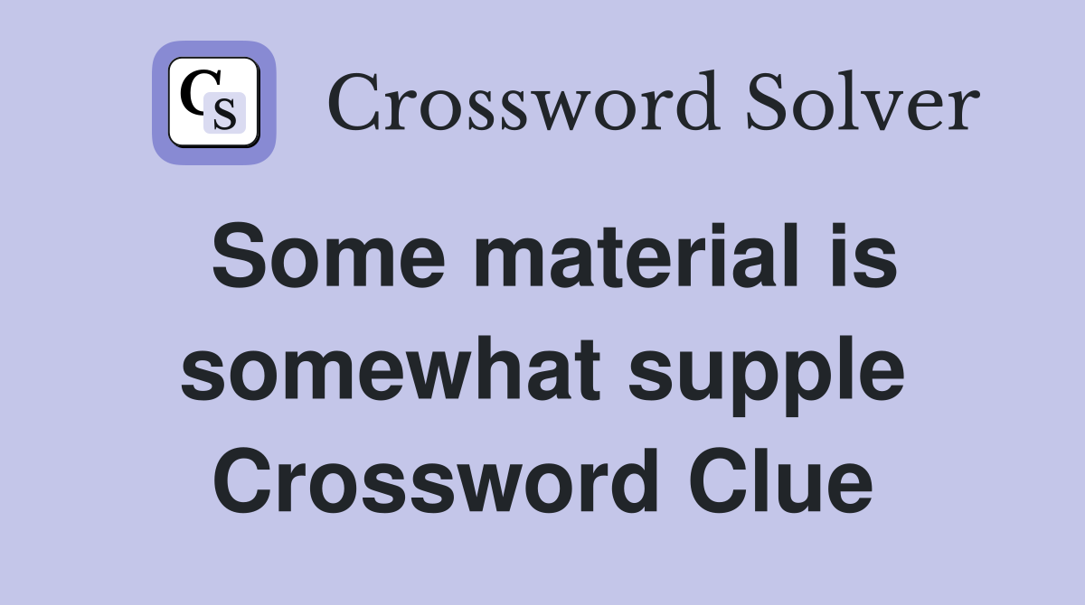 Some material is somewhat supple Crossword Clue