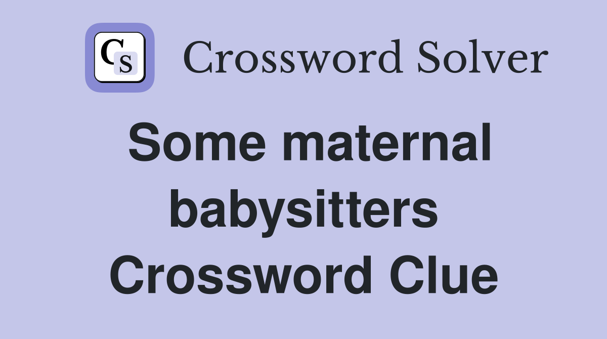 Some maternal babysitters Crossword Clue