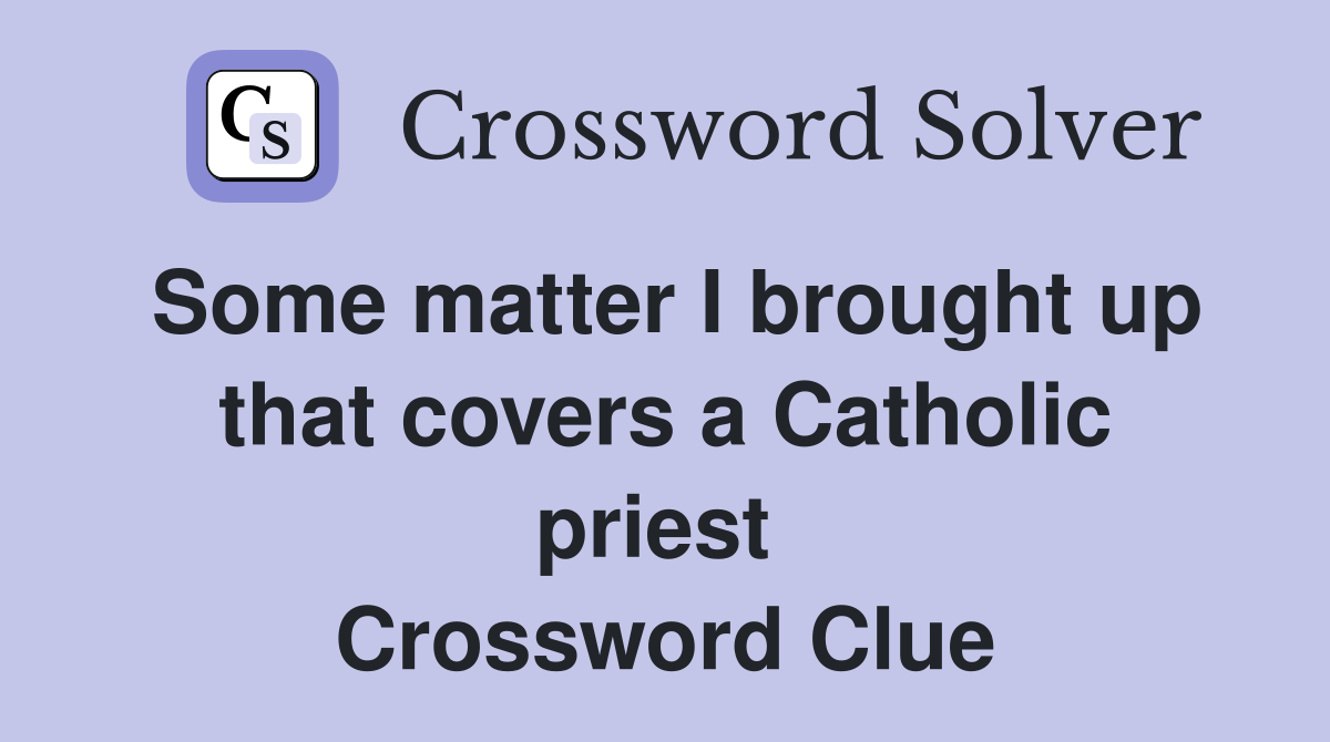 Some matter I brought up that covers a Catholic priest  Crossword Clue