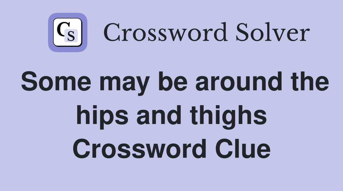 Some may be around the hips and thighs Crossword Clue