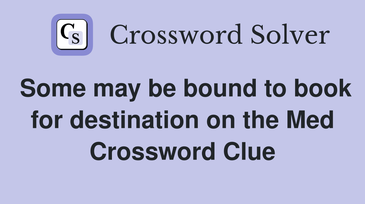 Some may be bound to book for destination on the Med Crossword Clue