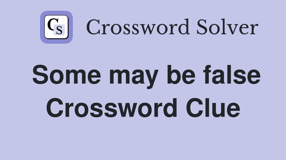 Some may be false Crossword Clue