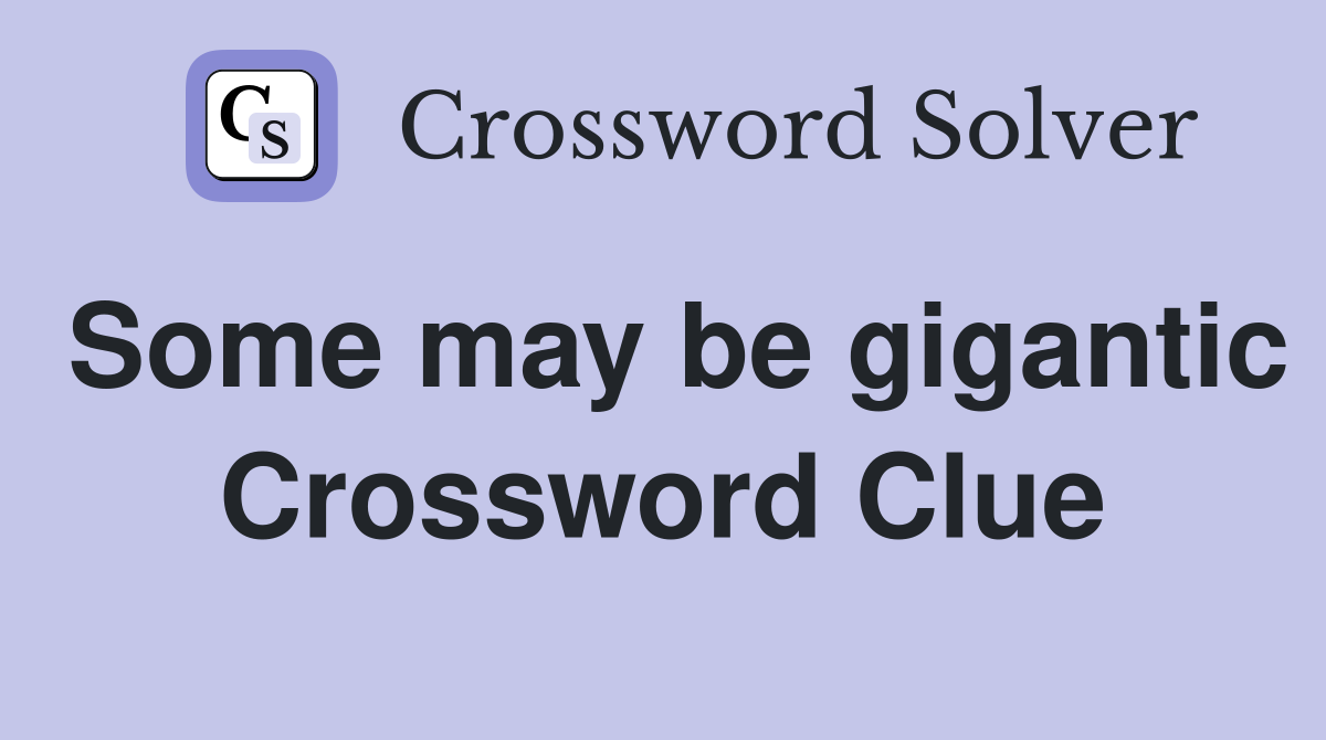Some may be gigantic Crossword Clue