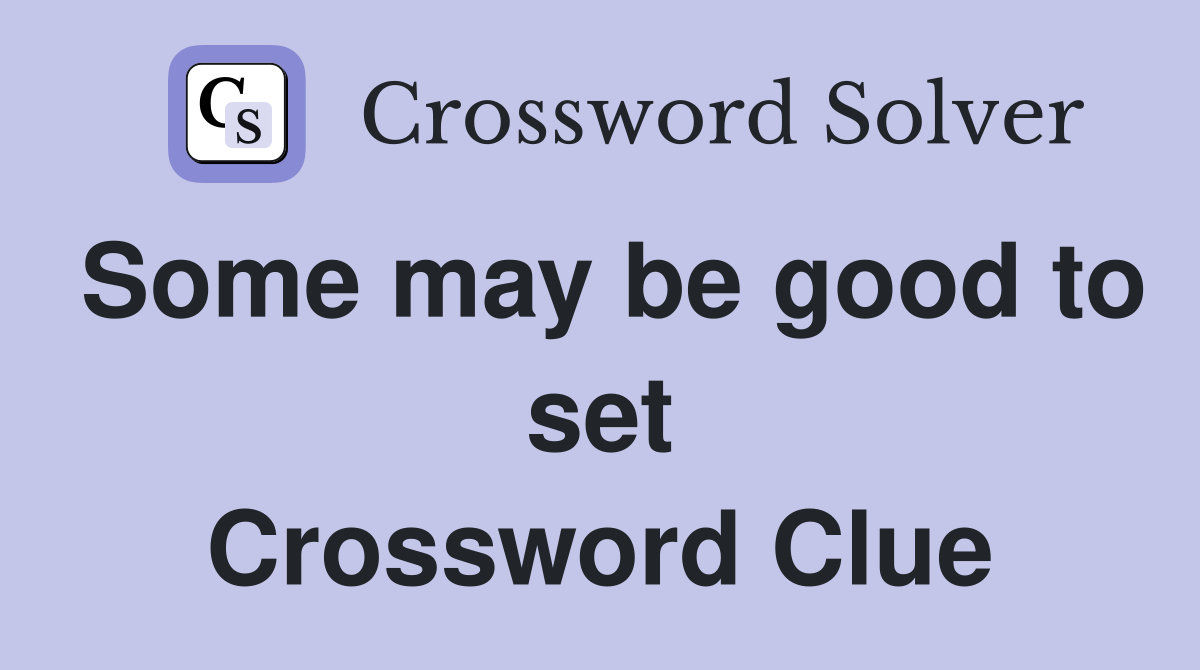 Some may be good to set Crossword Clue