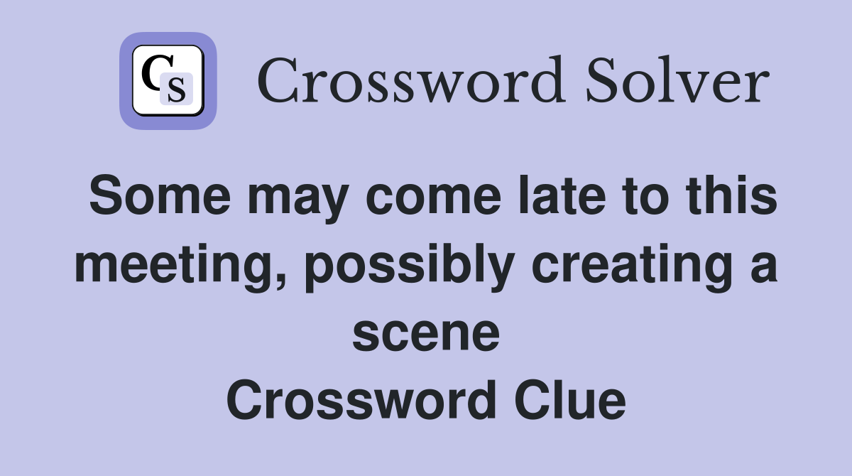 Some may come late to this meeting, possibly creating a scene Crossword Clue