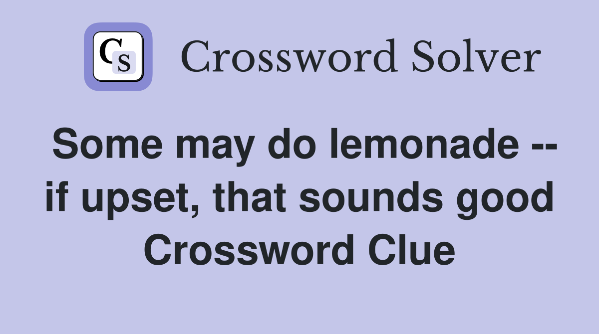 Some may do lemonade -- if upset, that sounds good Crossword Clue