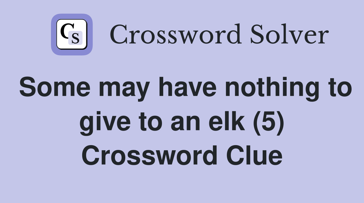 Some may have nothing to give to an elk (5) Crossword Clue