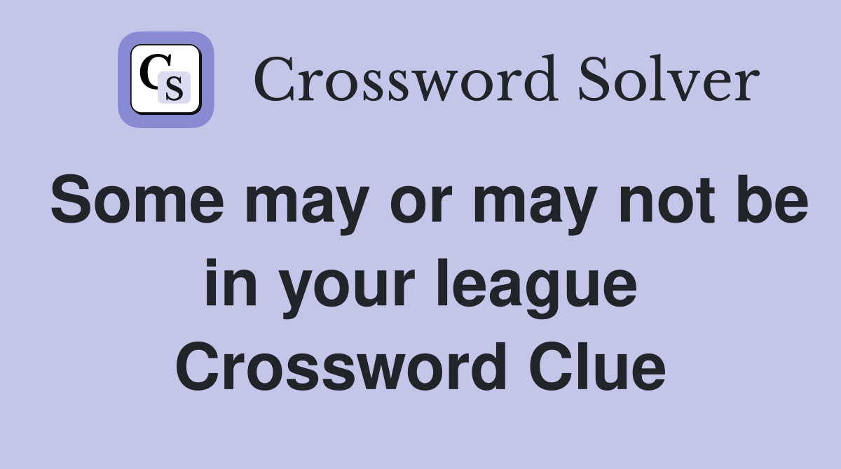 Some may or may not be in your league Crossword Clue