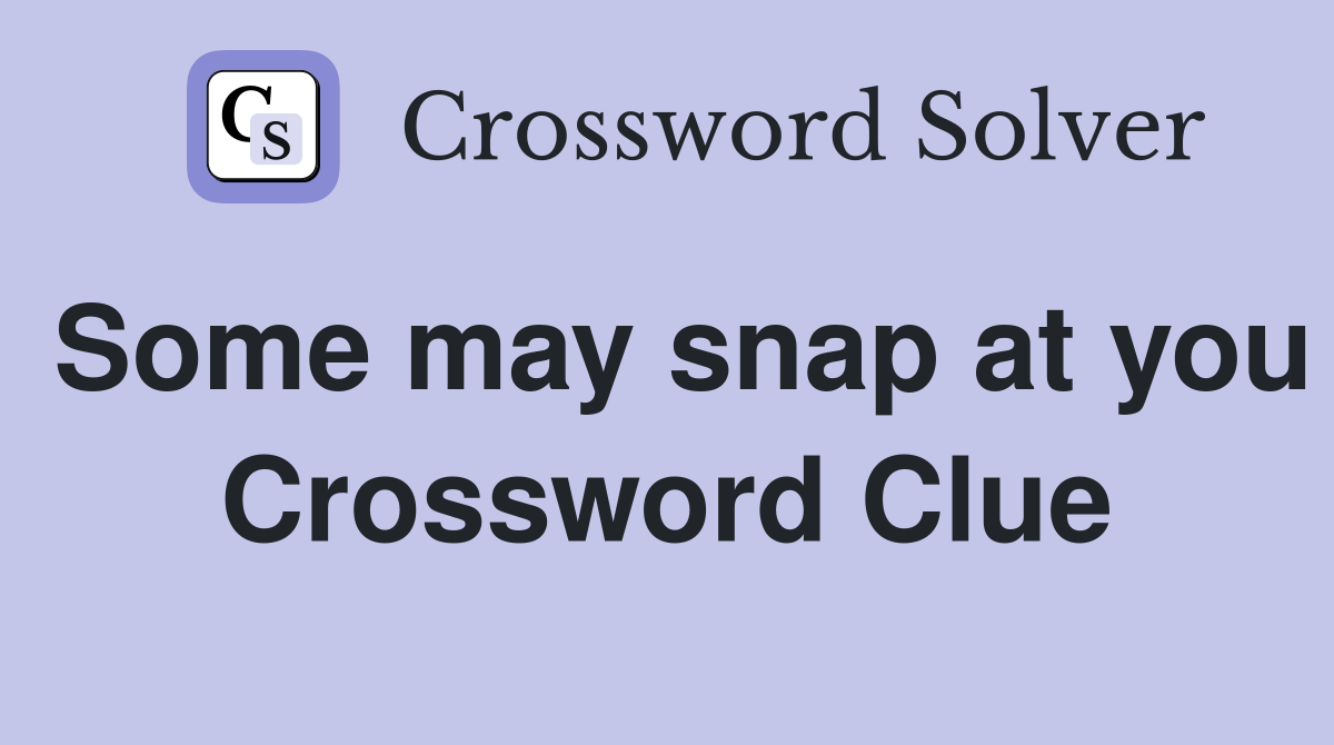 Some may snap at you Crossword Clue