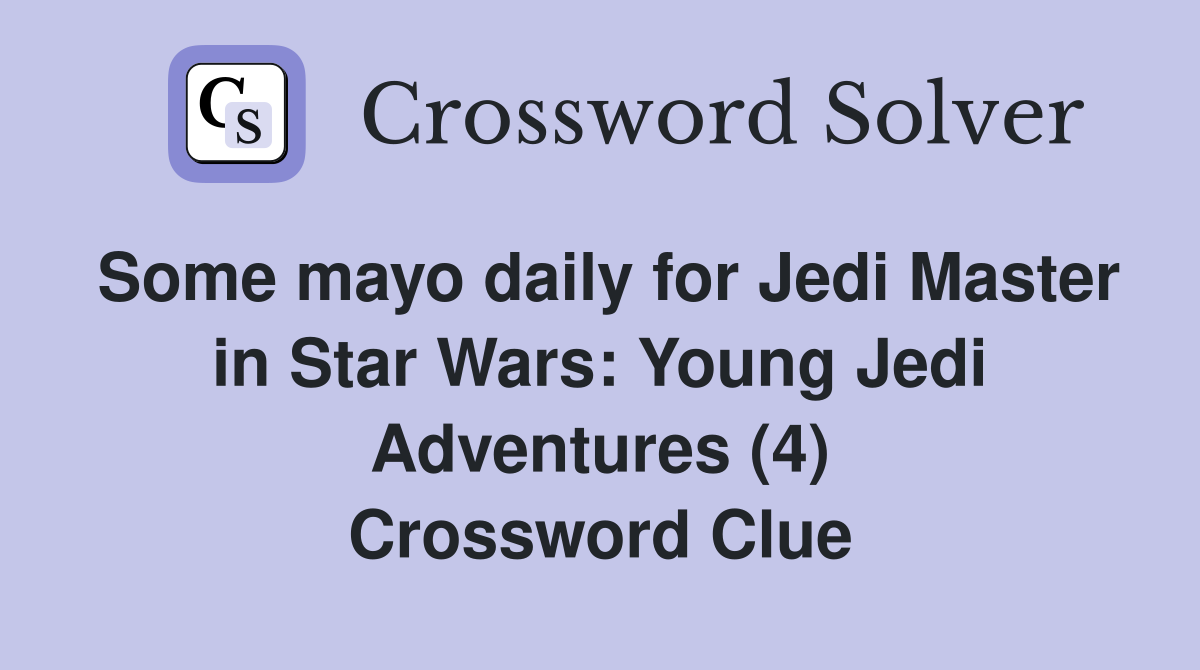 Some mayo daily for Jedi Master in Star Wars: Young Jedi Adventures (4) Crossword Clue