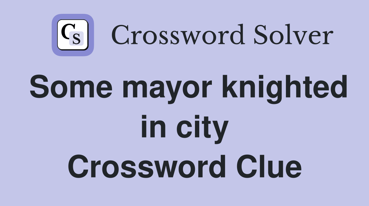 Some mayor knighted in city Crossword Clue
