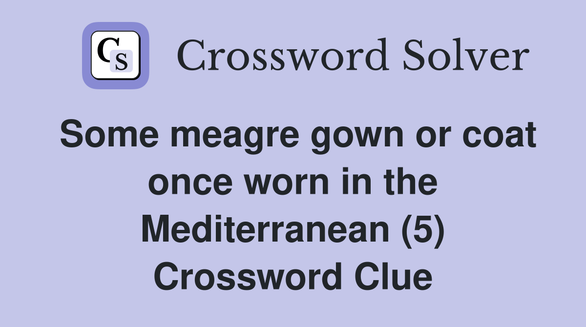 Some meagre gown or coat once worn in the Mediterranean (5) Crossword Clue