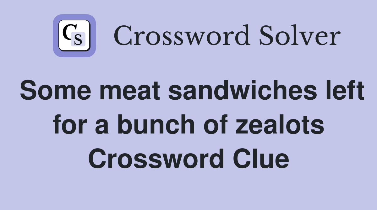 Some meat sandwiches left for a bunch of zealots Crossword Clue