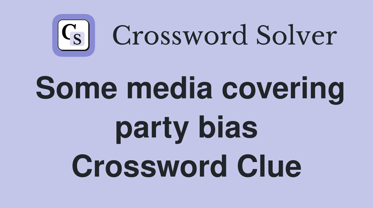 Some media covering party bias Crossword Clue