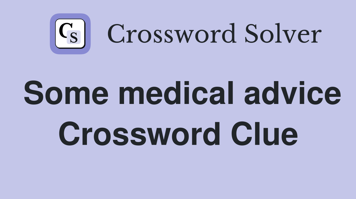Some medical advice Crossword Clue