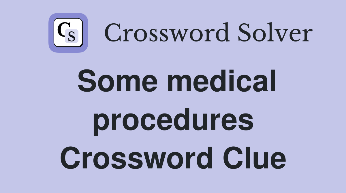 Some medical procedures Crossword Clue