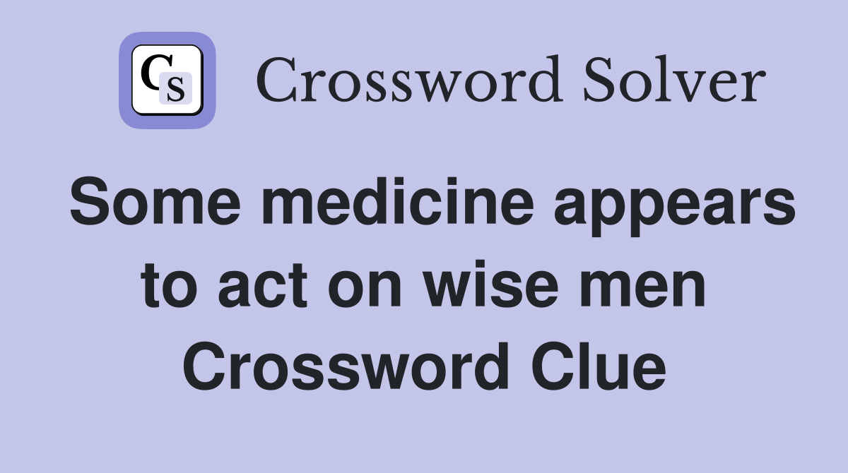 Some medicine appears to act on wise men Crossword Clue