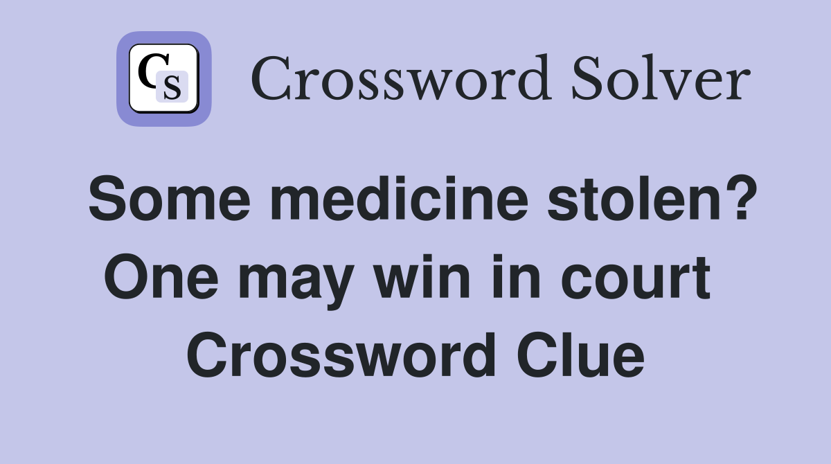 Some medicine stolen? One may win in court  Crossword Clue