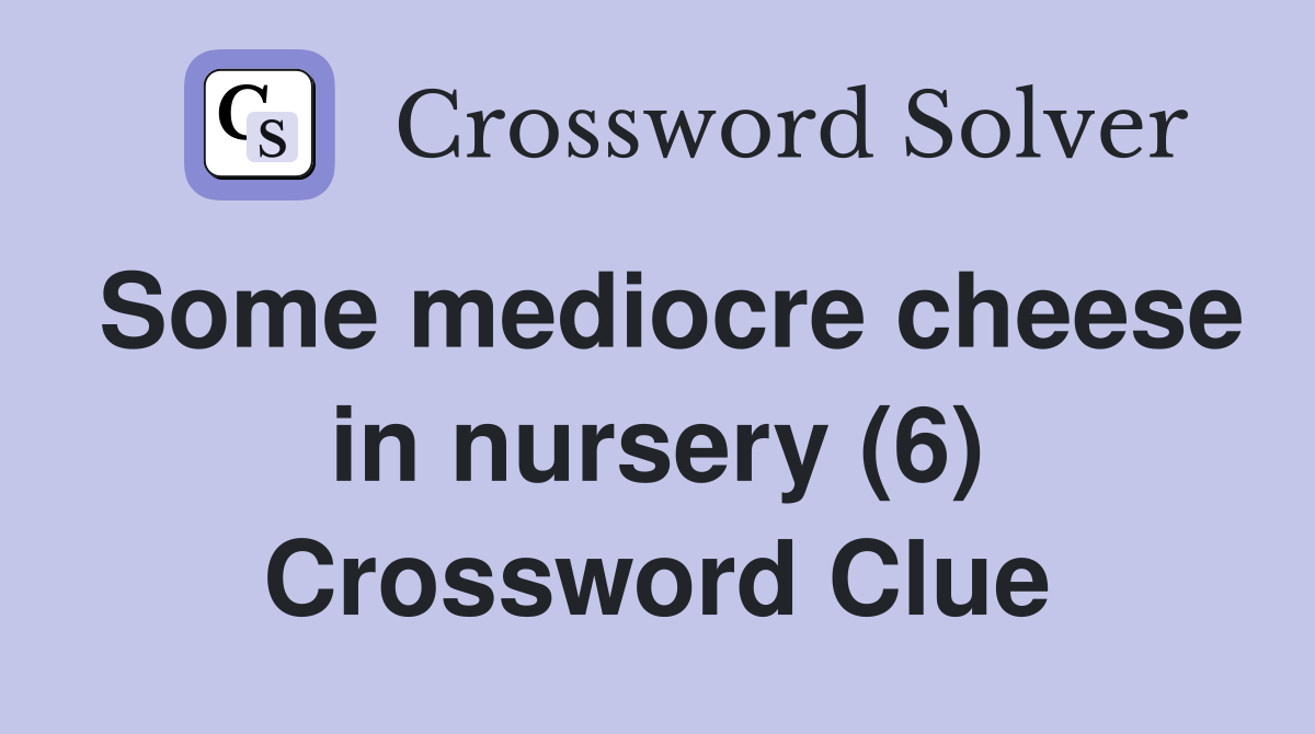 Some mediocre cheese in nursery (6) Crossword Clue