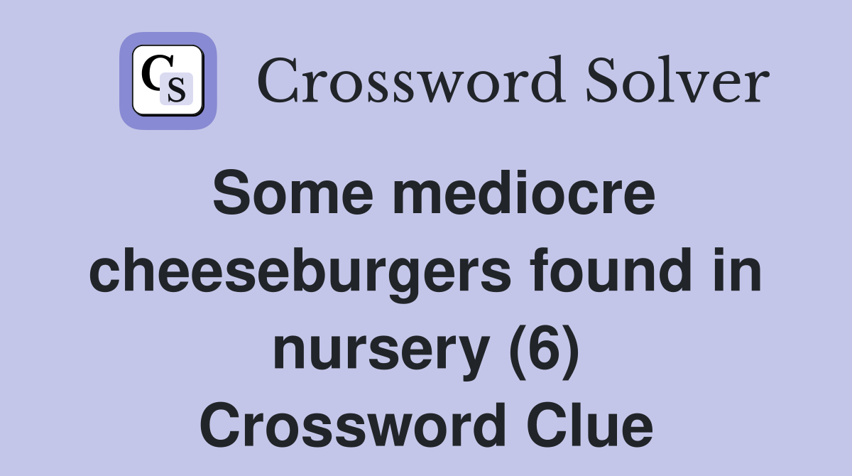 Some mediocre cheeseburgers found in nursery (6) Crossword Clue