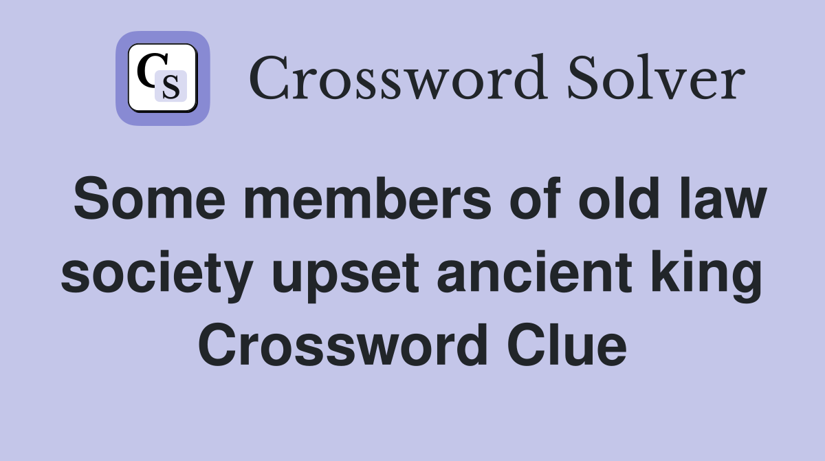 Some members of old law society upset ancient king Crossword Clue