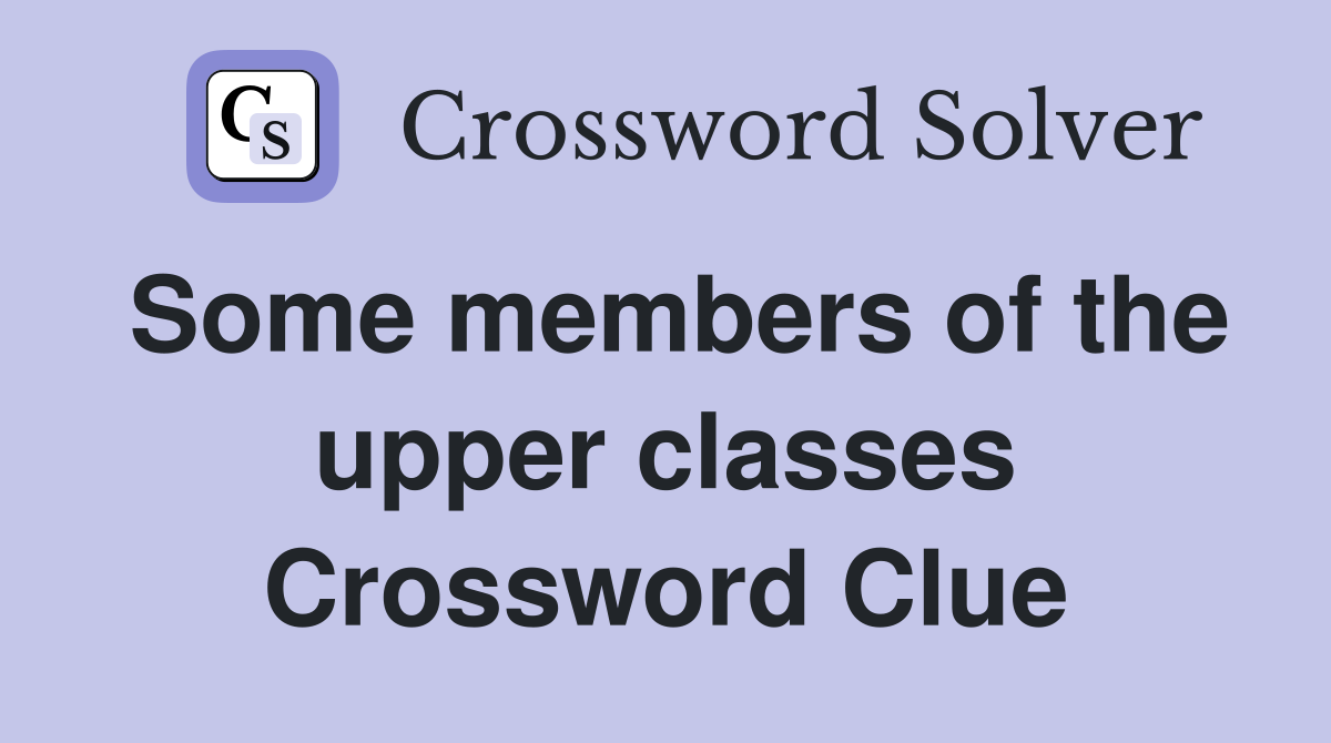 Some members of the upper classes Crossword Clue