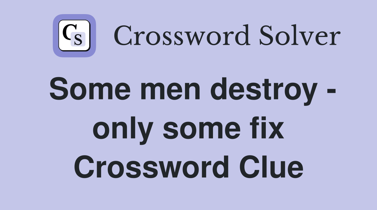 Some men destroy - only some fix Crossword Clue